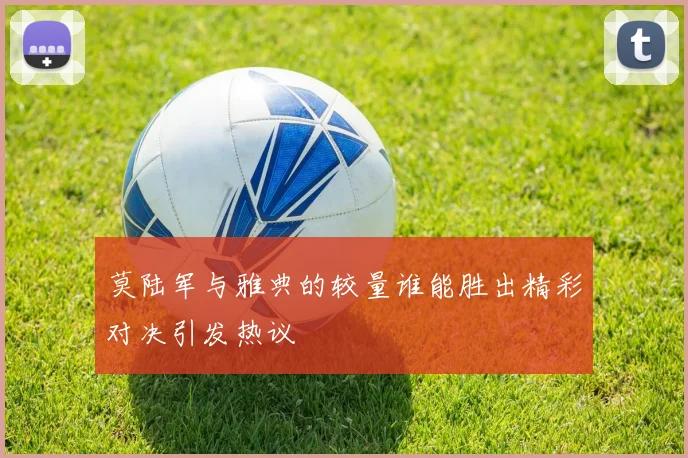 莫陆军与雅典的较量谁能胜出精彩对决引发热议
