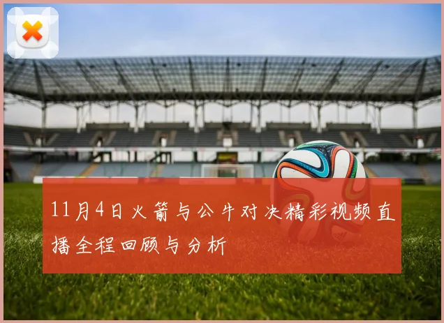 11月4日火箭与公牛对决精彩视频直播全程回顾与分析