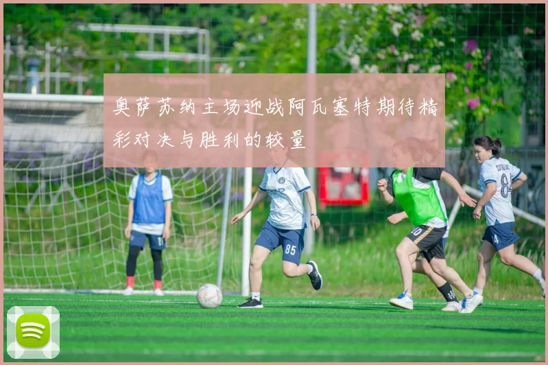 奥萨苏纳主场迎战阿瓦塞特期待精彩对决与胜利的较量