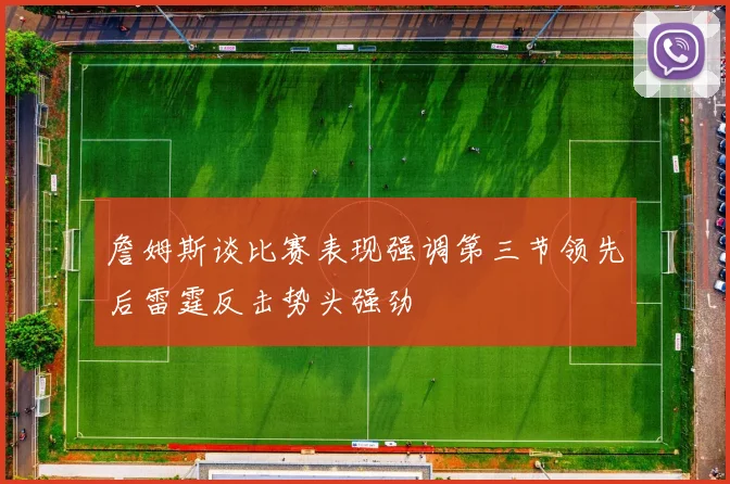 詹姆斯谈比赛表现强调第三节领先后雷霆反击势头强劲