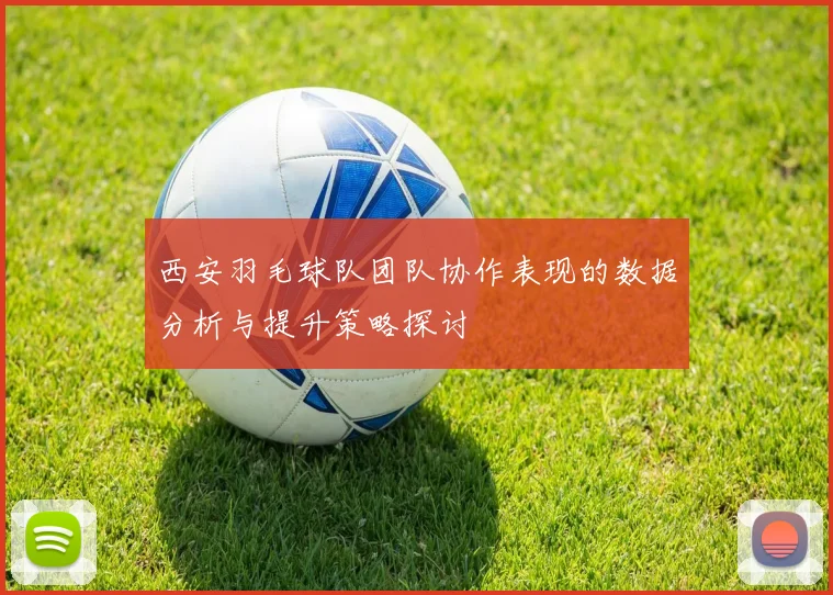 西安羽毛球队团队协作表现的数据分析与提升策略探讨